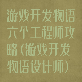 游戏开发物语六个工程师攻略(游戏开发物语设计师)