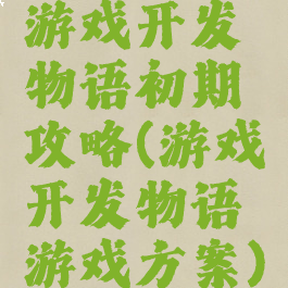 游戏开发物语初期攻略(游戏开发物语游戏方案)