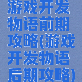 游戏开发物语前期攻略(游戏开发物语后期攻略)