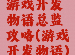 游戏开发物语总监攻略(游戏开发物语)
