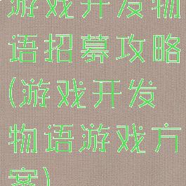 游戏开发物语招募攻略(游戏开发物语游戏方案)