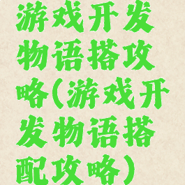 游戏开发物语搭攻略(游戏开发物语搭配攻略)