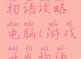 游戏开发物语攻略电脑(游戏开发物语教程)