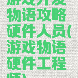 游戏开发物语攻略硬件人员(游戏物语硬件工程师)
