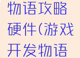 游戏开发物语攻略硬件(游戏开发物语硬件)