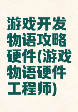 游戏开发物语攻略硬件(游戏物语硬件工程师)