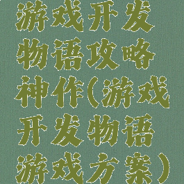 游戏开发物语攻略神作(游戏开发物语游戏方案)