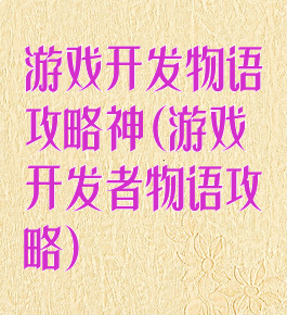 游戏开发物语攻略神(游戏开发者物语攻略)