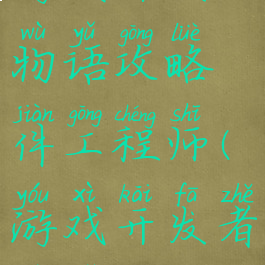 游戏开发物语攻略件工程师(游戏开发者物语攻略)