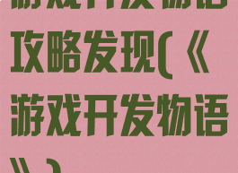 游戏开发物语攻略发现(《游戏开发物语》)