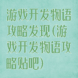 游戏开发物语攻略发现(游戏开发物语攻略贴吧)