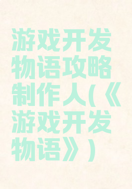 游戏开发物语攻略制作人(《游戏开发物语》)