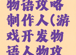 游戏开发物语攻略制作人(游戏开发物语人物攻略)