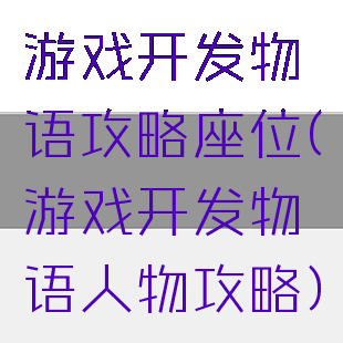 游戏开发物语攻略座位(游戏开发物语人物攻略)