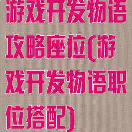 游戏开发物语攻略座位(游戏开发物语职位搭配)