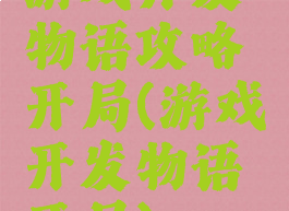 游戏开发物语攻略开局(游戏开发物语开局)