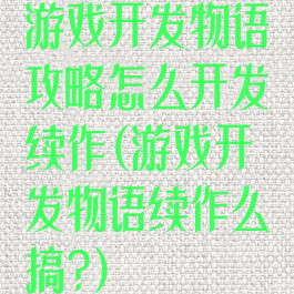 游戏开发物语攻略怎么开发续作(游戏开发物语续作么搞?)