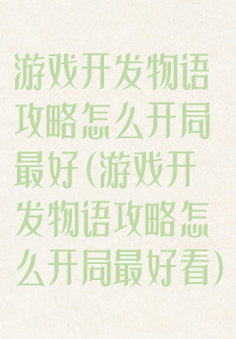 游戏开发物语攻略怎么开局最好(游戏开发物语攻略怎么开局最好看)