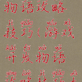 游戏开发物语攻略技巧(游戏开发物语攻略技巧大全)