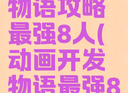 游戏开发物语攻略最强8人(动画开发物语最强8人)