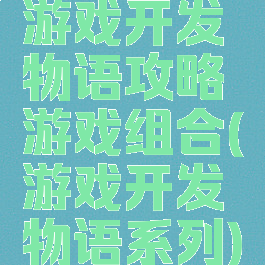 游戏开发物语攻略游戏组合(游戏开发物语系列)