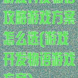 游戏开发物语攻略游戏方案怎么选(游戏开发物语游戏方案)