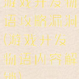 游戏开发物语攻略漏洞(游戏开发物语内容解锁)
