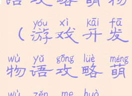 游戏开发物语攻略萌物(游戏开发物语攻略萌物怎么获得)