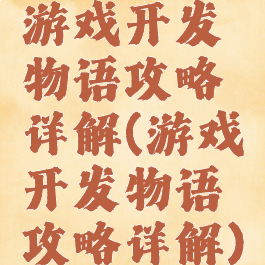 游戏开发物语攻略详解(游戏开发物语攻略详解)