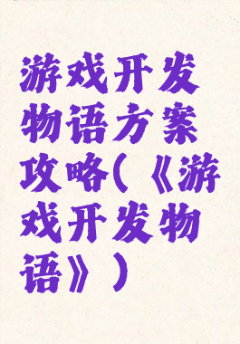 游戏开发物语方案攻略(《游戏开发物语》)