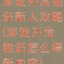 游戏开发物语新人攻略(游戏开发物语怎么得新内容)
