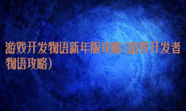 游戏开发物语新年版攻略(游戏开发者物语攻略)