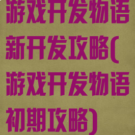 游戏开发物语新开发攻略(游戏开发物语初期攻略)