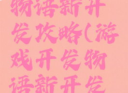 游戏开发物语新开发攻略(游戏开发物语新开发攻略大全)