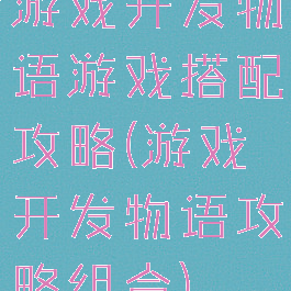 游戏开发物语游戏搭配攻略(游戏开发物语攻略组合)