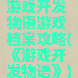 游戏开发物语游戏档案攻略(《游戏开发物语》)