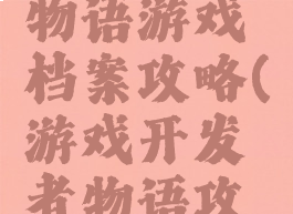 游戏开发物语游戏档案攻略(游戏开发者物语攻略)