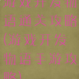 游戏开发物语通关攻略(游戏开发物语手游攻略)