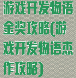 游戏开发物语金奖攻略(游戏开发物语杰作攻略)