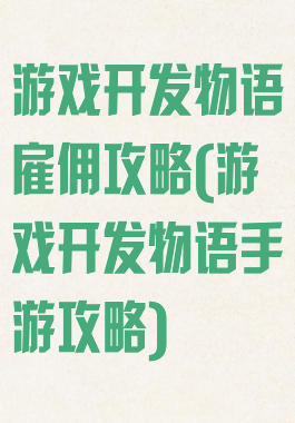 游戏开发物语雇佣攻略(游戏开发物语手游攻略)