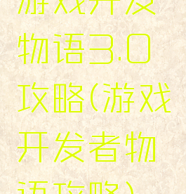 游戏开发物语3.0攻略(游戏开发者物语攻略)