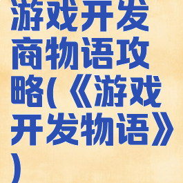 游戏开发商物语攻略(《游戏开发物语》)