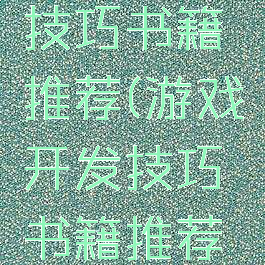 游戏开发技巧书籍推荐(游戏开发技巧书籍推荐知乎)