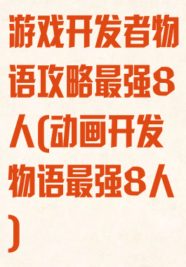 游戏开发者物语攻略最强8人(动画开发物语最强8人)