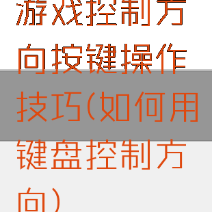 游戏控制方向按键操作技巧(如何用键盘控制方向)