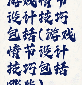 游戏情节设计技巧包括(游戏情节设计技巧包括哪些)