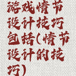 游戏情节设计技巧包括(情节设计的技巧)