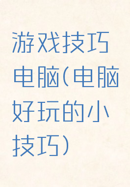 游戏技巧电脑(电脑好玩的小技巧)