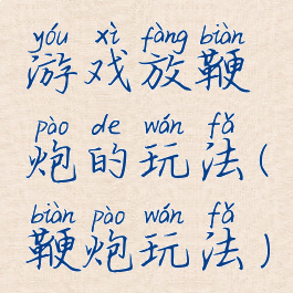 游戏放鞭炮的玩法(鞭炮玩法)