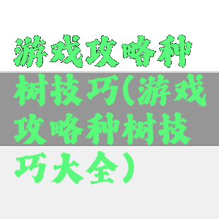 游戏攻略种树技巧(游戏攻略种树技巧大全)